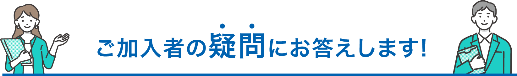ご加入者の疑問にお答えします！
